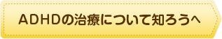 ADHDの治療について知ろうへ