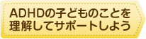 ADHDの子どものことを理解してサポートしよう