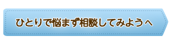 ひとりで悩まず相談してみようへ