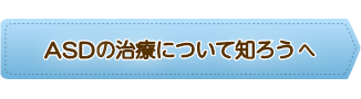 ASDの治療について知ろうへ