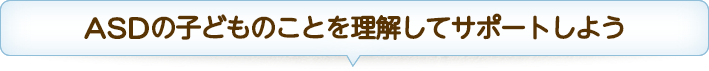 ASDの子どものことを理解してサポートしよう