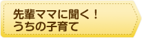 先輩ママに聞く！うちの子育て