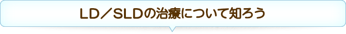 LD／SLDの治療について知ろう