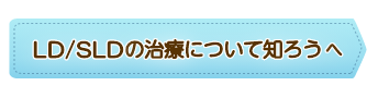 LD／SLDの治療について知ろうへ