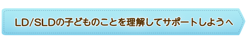 LD／SLDの子どものことを理解してサポートしようへ