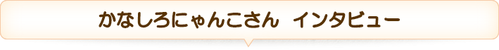 かなしろにゃんこさん インタビュー